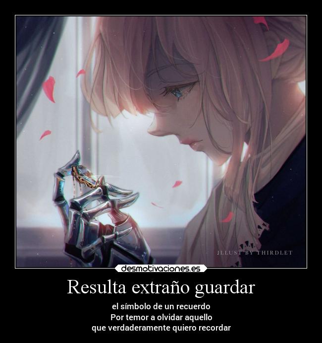 Resulta extraño guardar - el símbolo de un recuerdo
Por temor a olvidar aquello
que verdaderamente quiero recordar