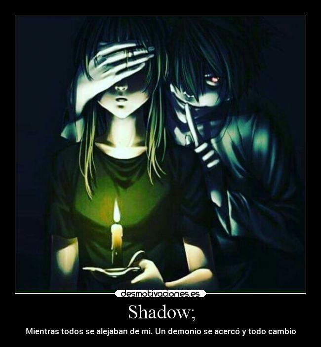 Shadow; - Mientras todos se alejaban de mi. Un demonio se acercó y todo cambio