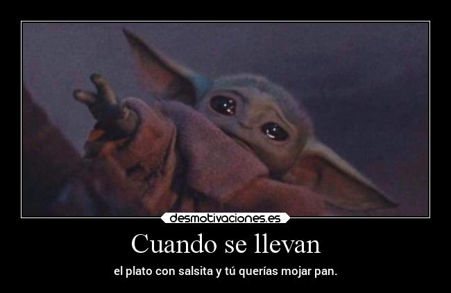 Cuando se llevan - el plato con salsita y tú querías mojar pan.