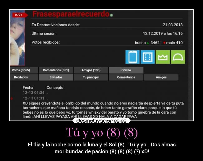 Tú y yo (8) (8) - El día y la noche como la luna y el Sol (8).. Tú y yo.. Dos almas
moribundas de pasión (8) (8) (8) (?) xD!