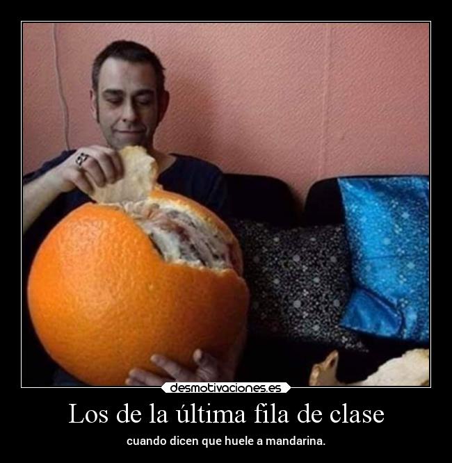 Los de la última fila de clase - cuando dicen que huele a mandarina.