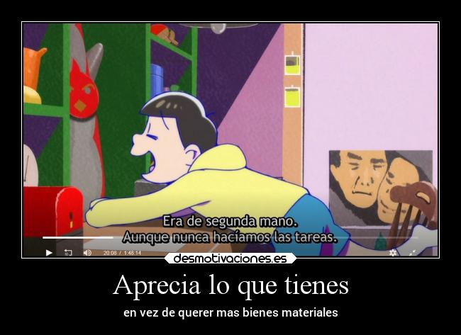 Aprecia lo que tienes - en vez de querer mas bienes materiales