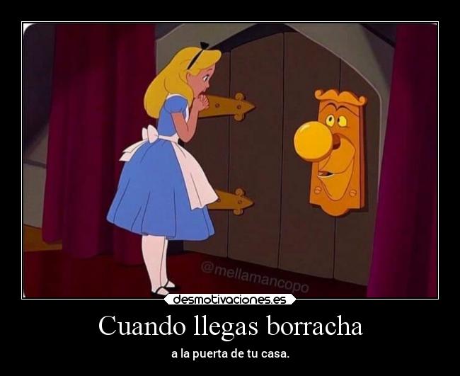 Cuando llegas borracha - a la puerta de tu casa.