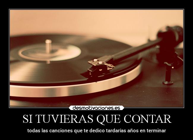 SI TUVIERAS QUE CONTAR - todas las canciones que te dedico tardarías años en terminar