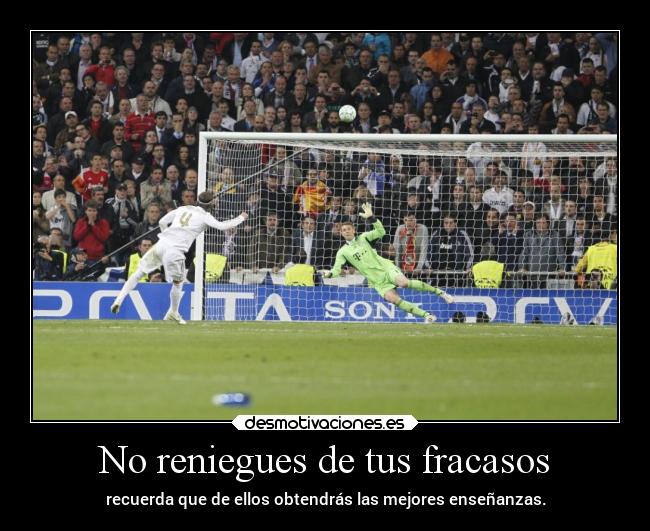 No reniegues de tus fracasos - recuerda que de ellos obtendrás las mejores enseñanzas.