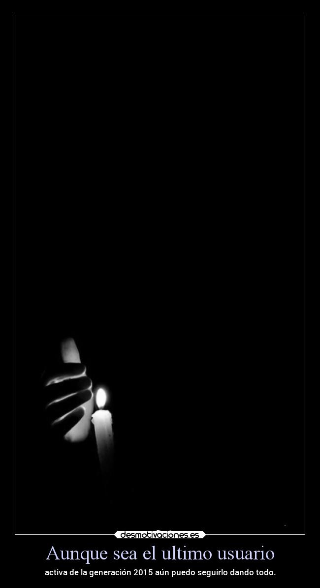 Aunque sea el ultimo usuario - activa de la generación 2015 aún puedo seguirlo dando todo.