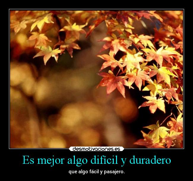 Es mejor algo difícil y duradero -