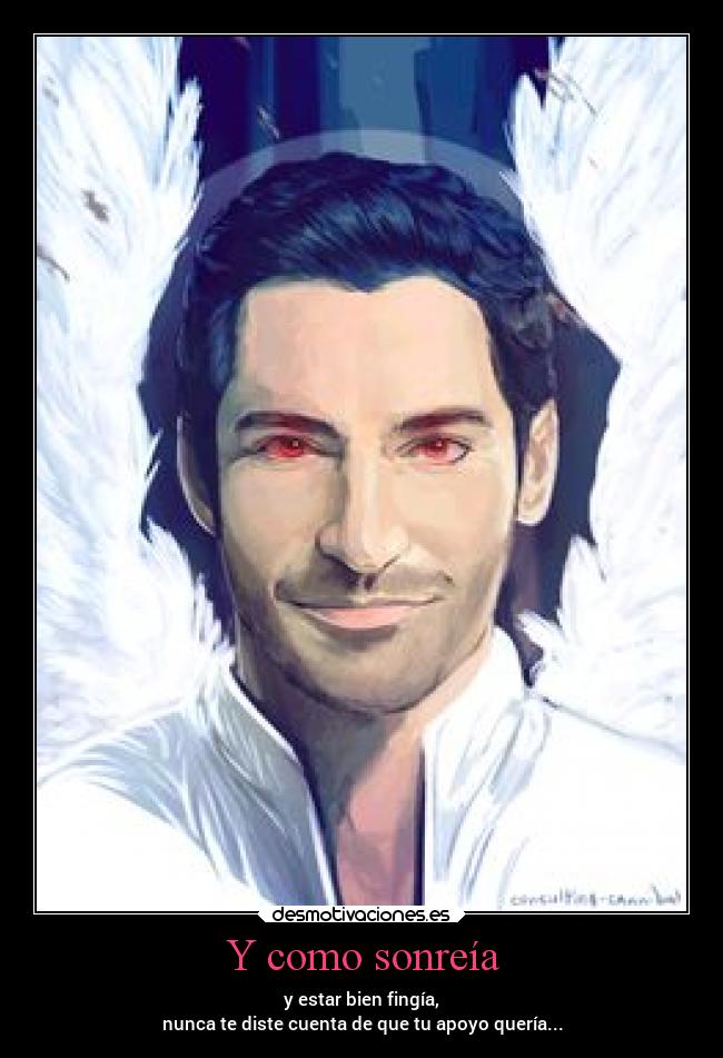 Y como sonreía - y estar bien fingía,
nunca te diste cuenta de que tu apoyo quería...