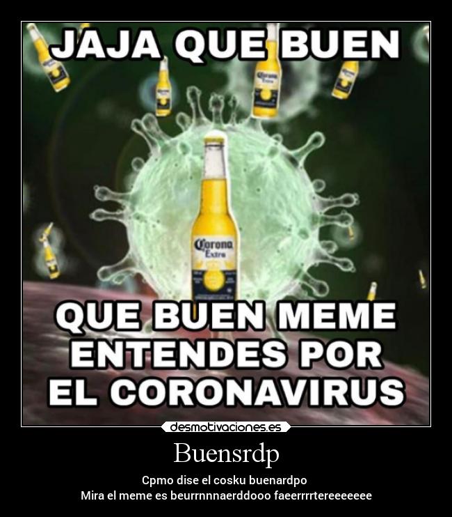 Buensrdp - Cpmo dise el cosku buenardpo 
Mira el meme es beurrnnnaerddooo faeerrrrtereeeeeee