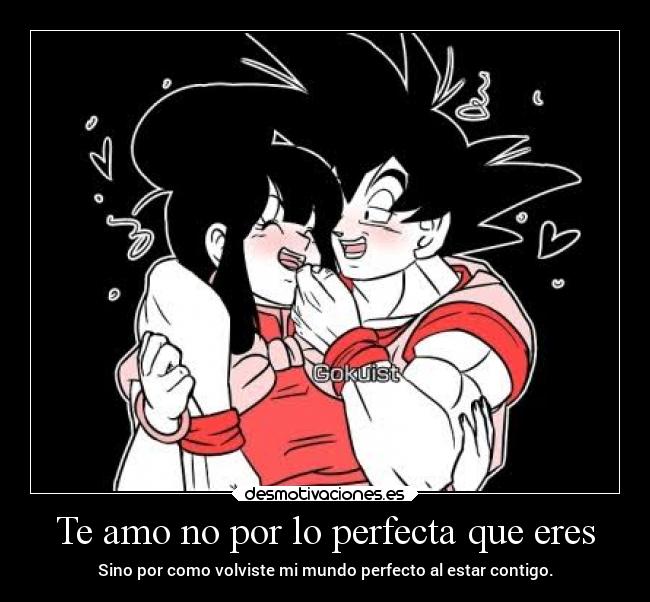 Te amo no por lo perfecta que eres - Sino por como volviste mi mundo perfecto al estar contigo.