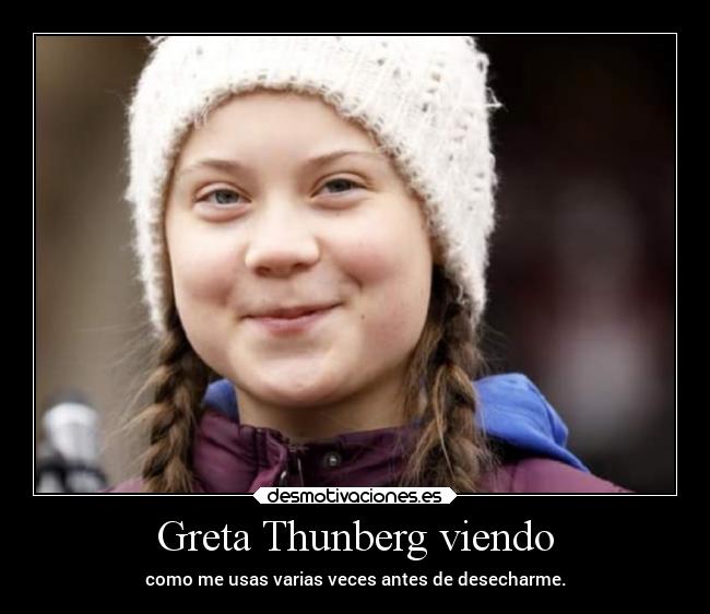 Greta Thunberg viendo - como me usas varias veces antes de desecharme.