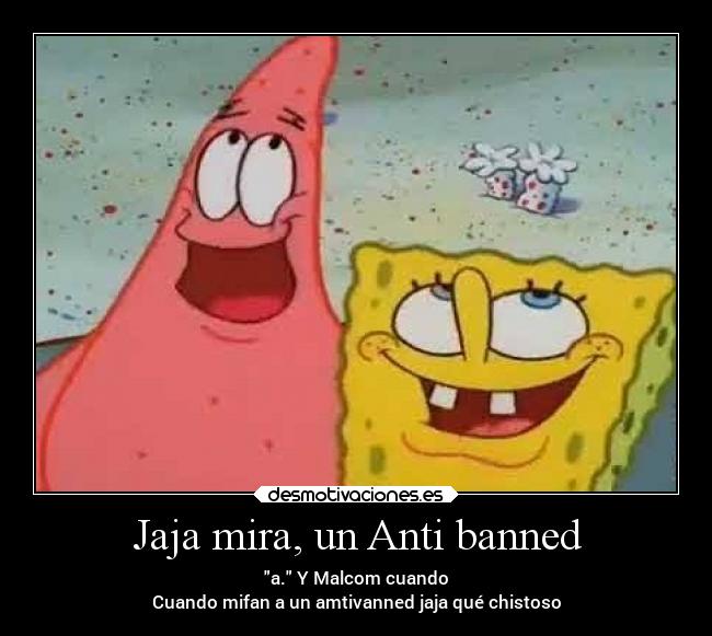 Jaja mira, un Anti banned - a. Y Malcom cuando
Cuando mifan a un amtivanned jaja qué chistoso
