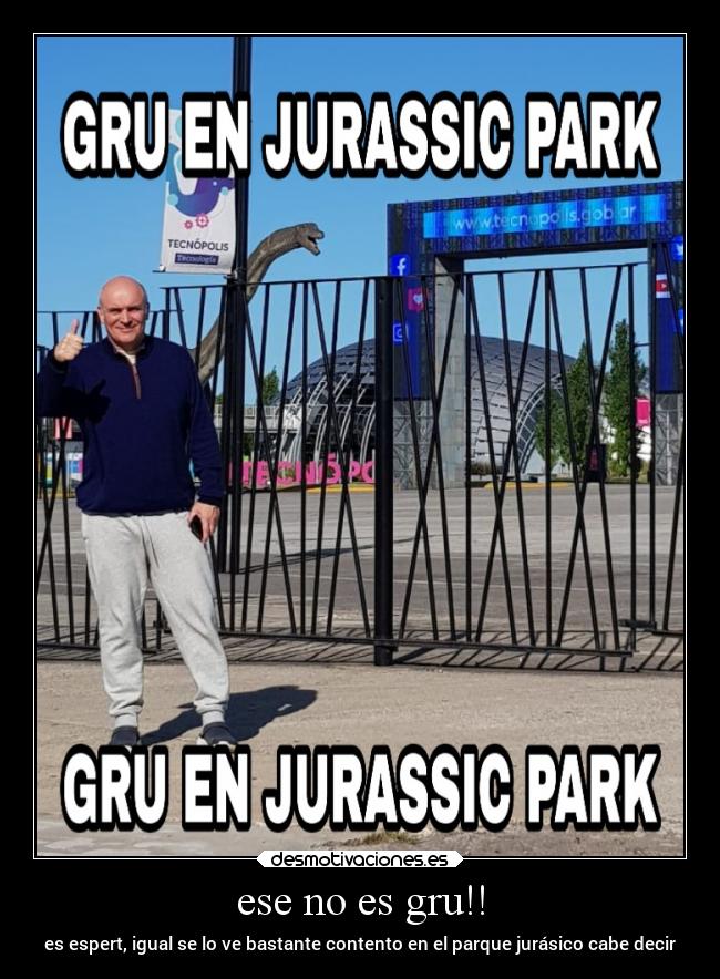 ese no es gru!! - es espert, igual se lo ve bastante contento en el parque jurásico cabe decir