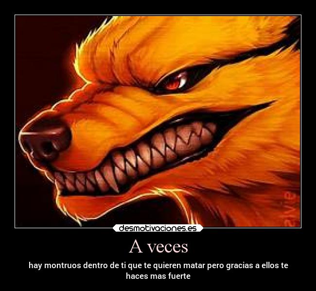 A veces - hay montruos dentro de ti que te quieren matar pero gracias a ellos te
haces mas fuerte