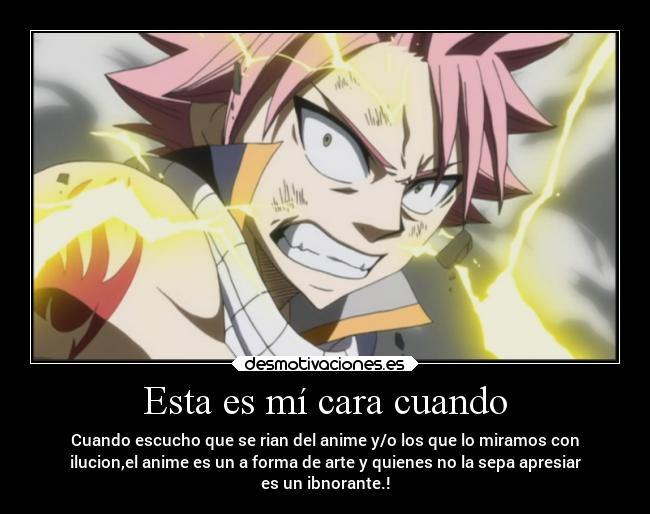 Esta es mí cara cuando - Cuando escucho que se rian del anime y/o los que lo miramos con
ilucion,el anime es un a forma de arte y quienes no la sepa apresiar
es un ibnorante.!