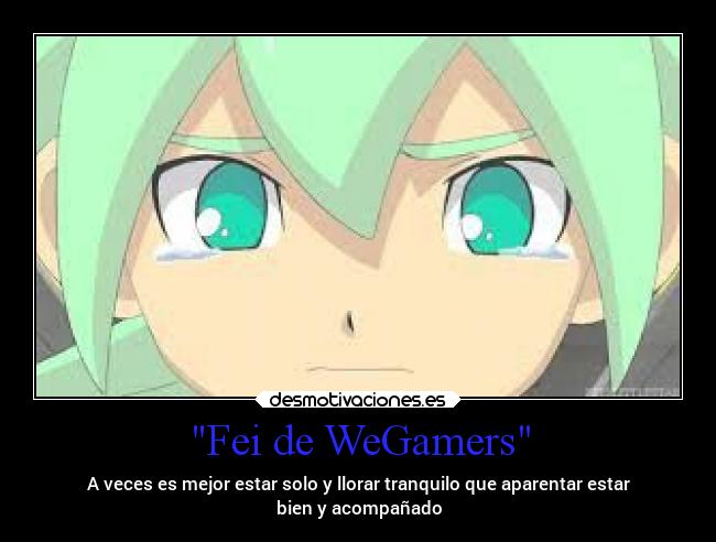 Fei de WeGamers - A veces es mejor estar solo y llorar tranquilo que aparentar estar
bien y acompañado