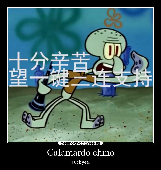 Calamardo chino - Fuck yea.