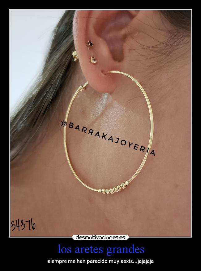 los aretes grandes - siempre me han parecido muy sexis...jajajaja
