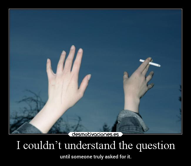 I couldn’t understand the question - until someone truly asked for it.