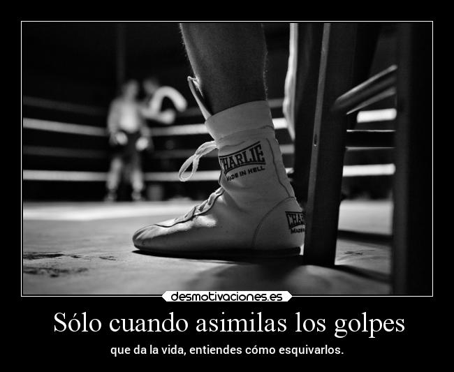 Sólo cuando asimilas los golpes -