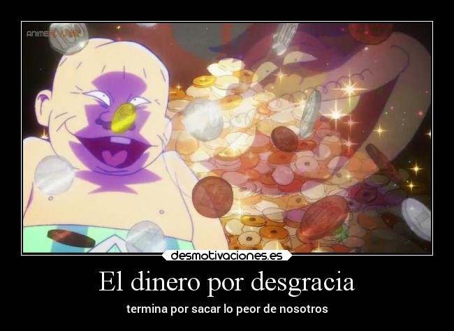 El dinero por desgracia - termina por sacar lo peor de nosotros