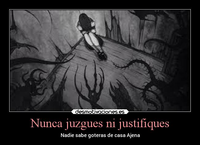 Nunca juzgues ni justifiques - Nadie sabe goteras de casa Ajena