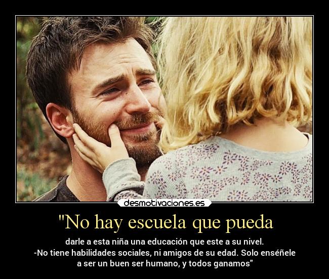 No hay escuela que pueda - darle a esta niña una educación que este a su nivel.
-No tiene habilidades sociales, ni amigos de su edad. Solo enséñele
a ser un buen ser humano, y todos ganamos