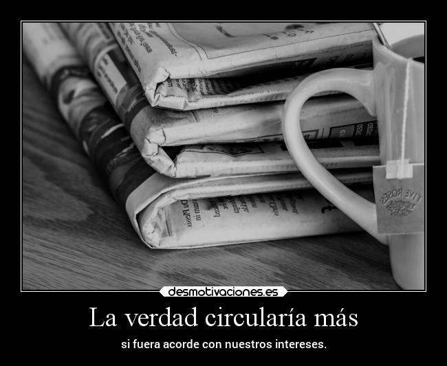 La verdad circularía más - si fuera acorde con nuestros intereses.