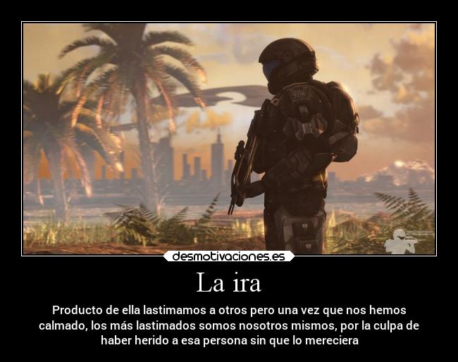 La ira - Producto de ella lastimamos a otros pero una vez que nos hemos
calmado, los más lastimados somos nosotros mismos, por la culpa de
haber herido a esa persona sin que lo mereciera