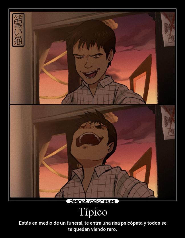 Típico - Estás en medio de un funeral, te entra una risa psicópata y todos se
te quedan viendo raro.