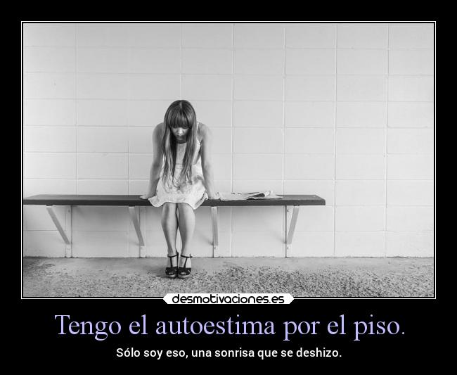Tengo el autoestima por el piso. - Sólo soy eso, una sonrisa que se deshizo.