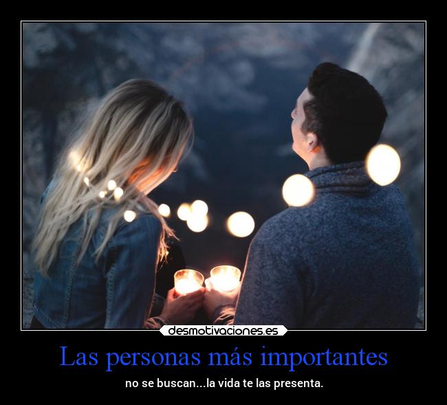 Las personas más importantes - no se buscan...la vida te las presenta.