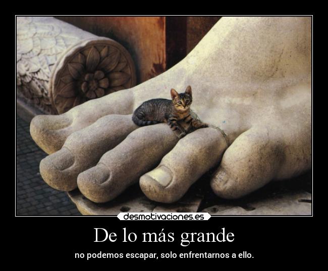 De lo más grande - no podemos escapar, solo enfrentarnos a ello.