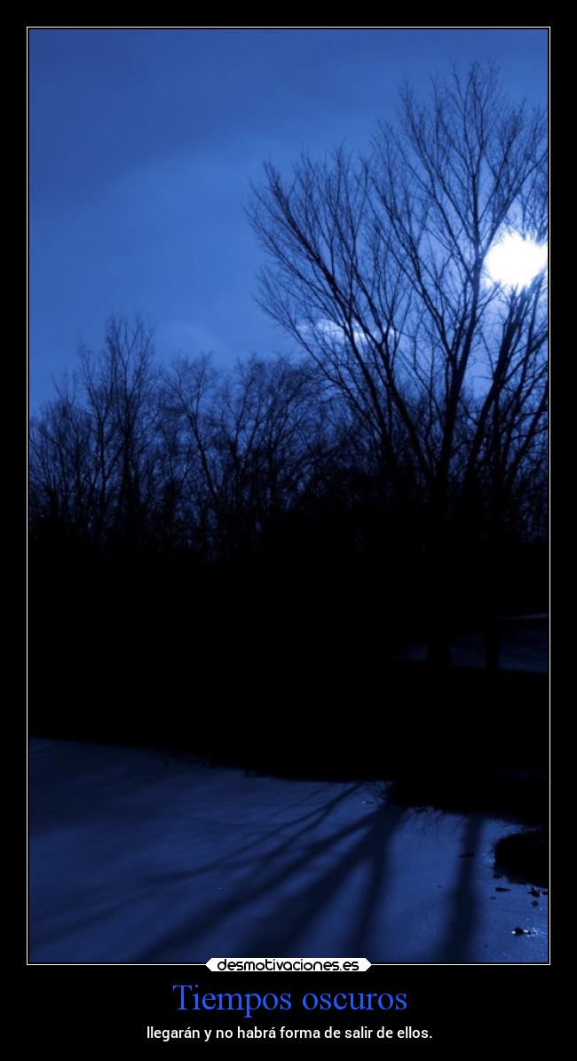Tiempos oscuros - llegarán y no habrá forma de salir de ellos.