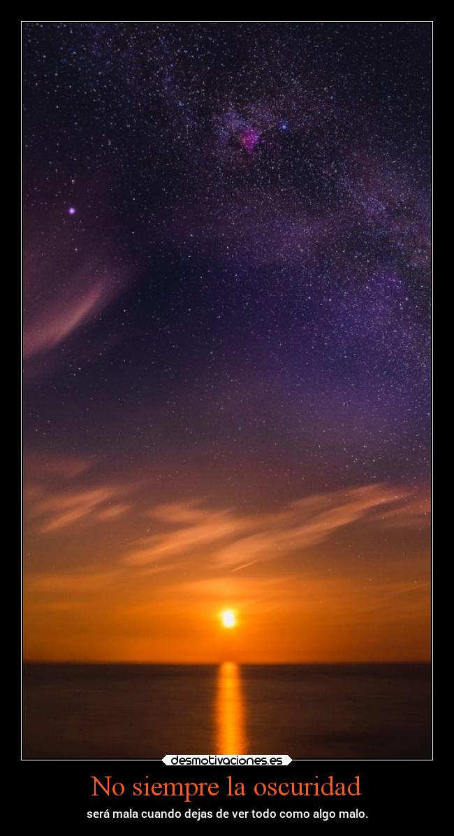 No siempre la oscuridad - será mala cuando dejas de ver todo como algo malo.