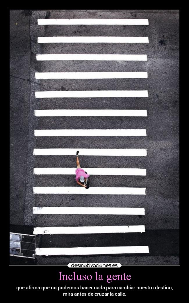 Incluso la gente - que afirma que no podemos hacer nada para cambiar nuestro destino,
mira antes de cruzar la calle.