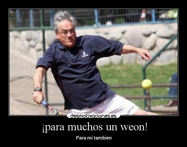 ¡para muchos un weon! -