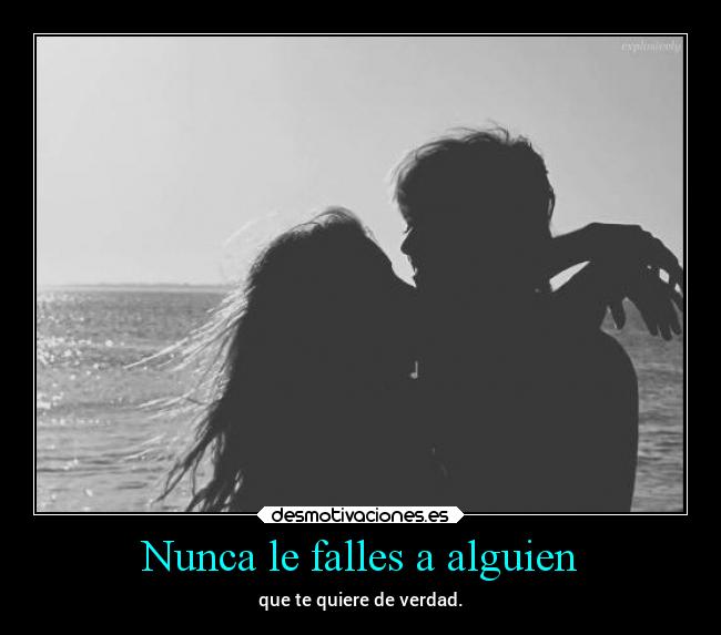 Nunca le falles a alguien - que te quiere de verdad.
