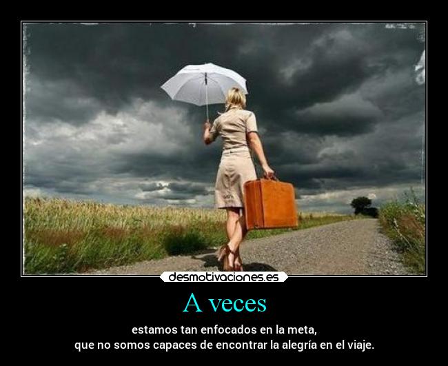 A veces - estamos tan enfocados en la meta,
que no somos capaces de encontrar la alegría en el viaje.