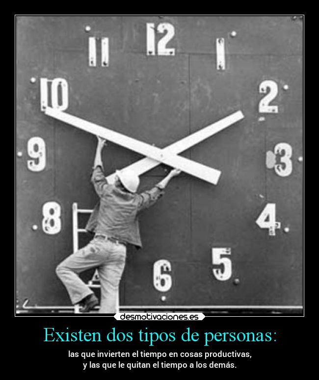 Existen dos tipos de personas: - las que invierten el tiempo en cosas productivas,
y las que le quitan el tiempo a los demás.