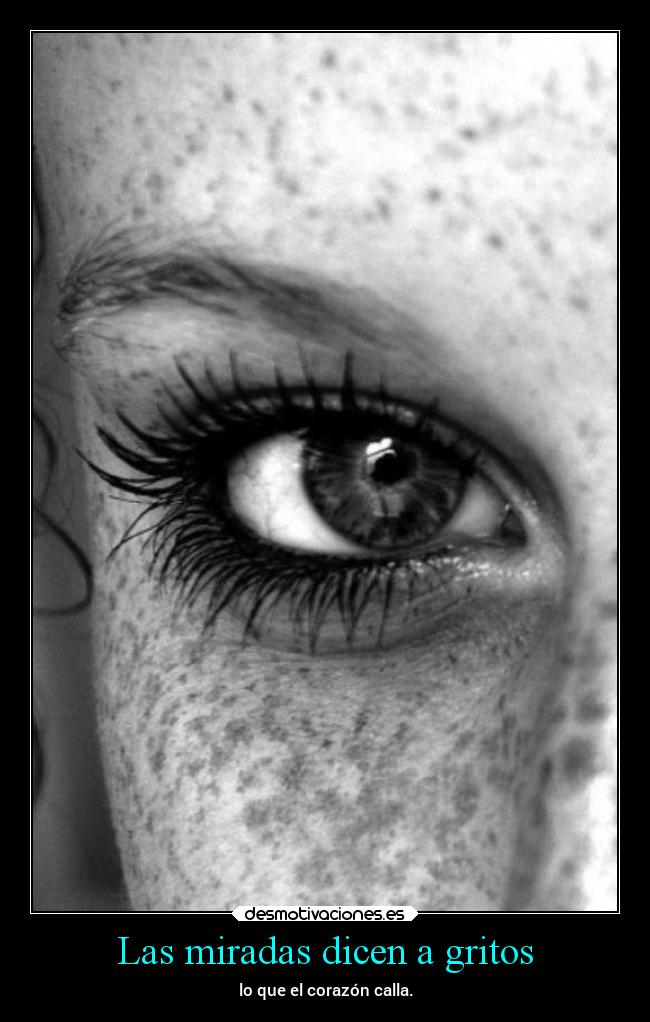 Las miradas dicen a gritos - lo que el corazón calla.