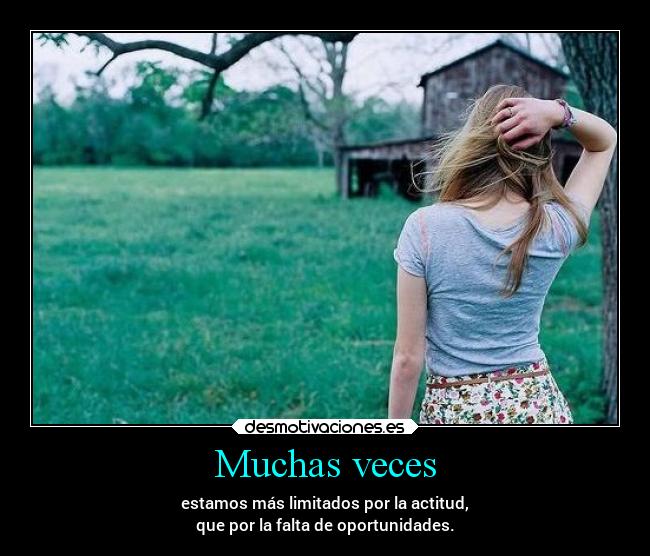 Muchas veces - estamos más limitados por la actitud,
que por la falta de oportunidades.