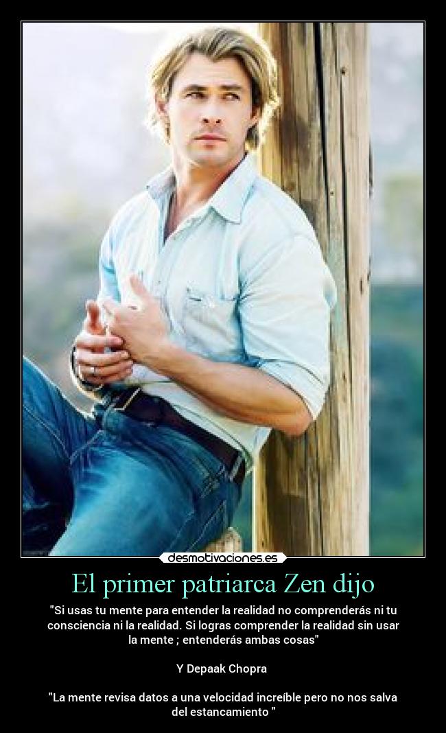 El primer patriarca Zen dijo - Si usas tu mente para entender la realidad no comprenderás ni tu
consciencia ni la realidad. Si logras comprender la realidad sin usar
la mente ; entenderás ambas cosas
Y Depaak Chopra
La mente revisa datos a una velocidad increíble pero no nos salva
del estancamiento