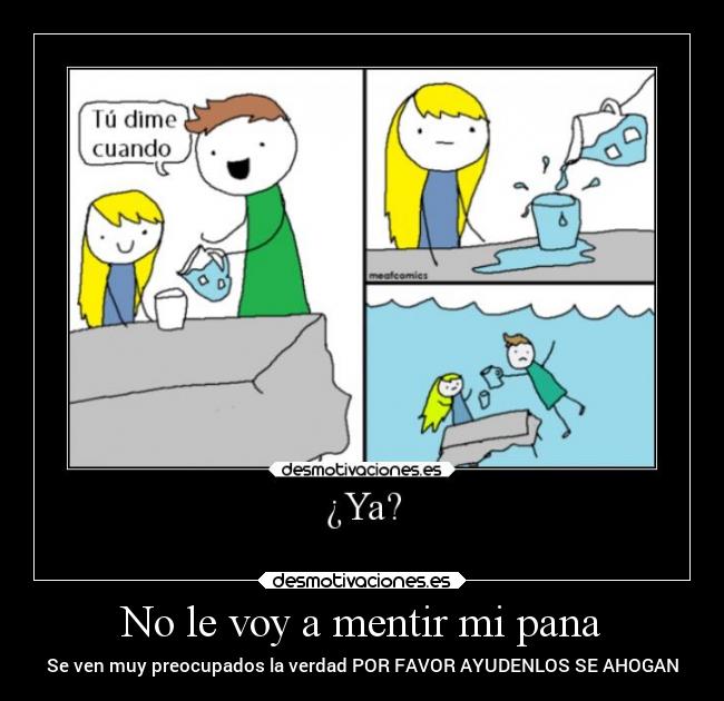 No le voy a mentir mi pana - Se ven muy preocupados la verdad POR FAVOR AYUDENLOS SE AHOGAN