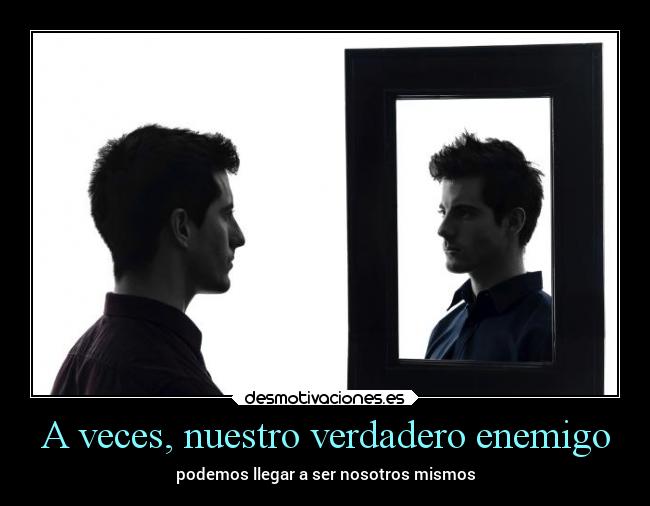 A veces, nuestro verdadero enemigo - podemos llegar a ser nosotros mismos