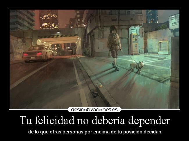 Tu felicidad no debería depender - de lo que otras personas por encima de tu posición decidan