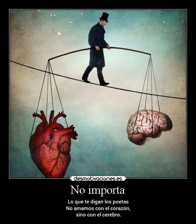 No importa - Lo que te digan los poetas
No amamos con el corazón,
 sino con el cerebro.