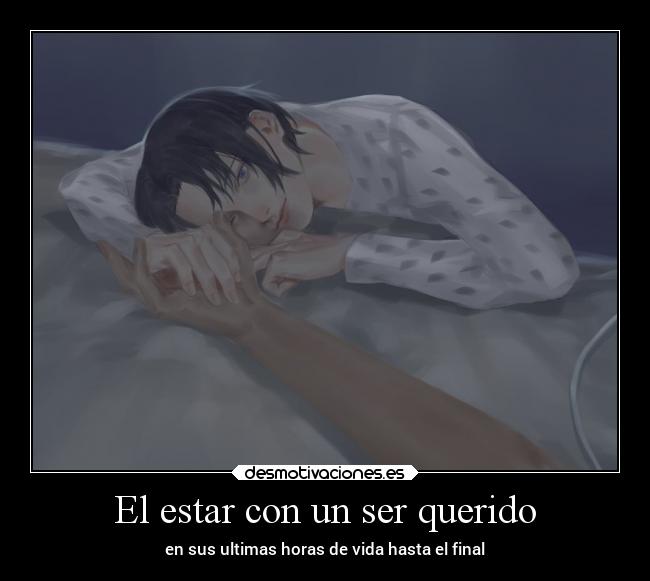 El estar con un ser querido - en sus ultimas horas de vida hasta el final