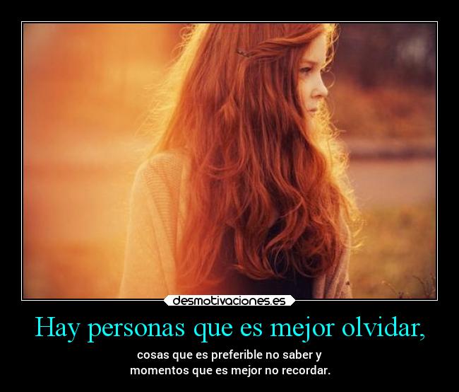 Hay personas que es mejor olvidar, - cosas que es preferible no saber y
momentos que es mejor no recordar.
