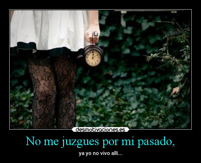 No me juzgues por mi pasado, - ya yo no vivo allí...